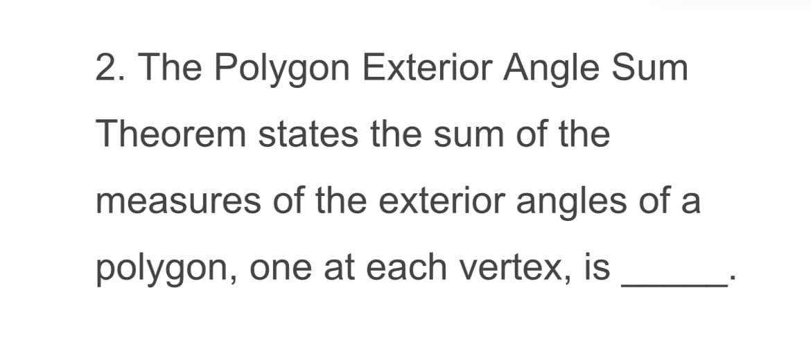 2. The Polygon Exterior Angle Sum
Theorem states the sum of the
measures of the exterior angles of a
polygon, one at each vertex, is