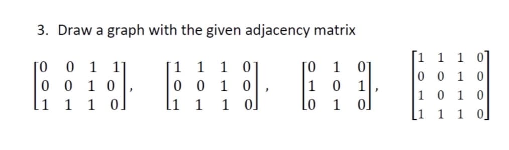 3. Draw a graph with the given adjacency matrix
0
0 0
ГО
1 11
10
1
[1 1 1 01
0
0 10
1 1
)
ГО
LO
1
0
01
1
1 1 1 0
00
1
0
1 0 1 0
[1
1
1
0