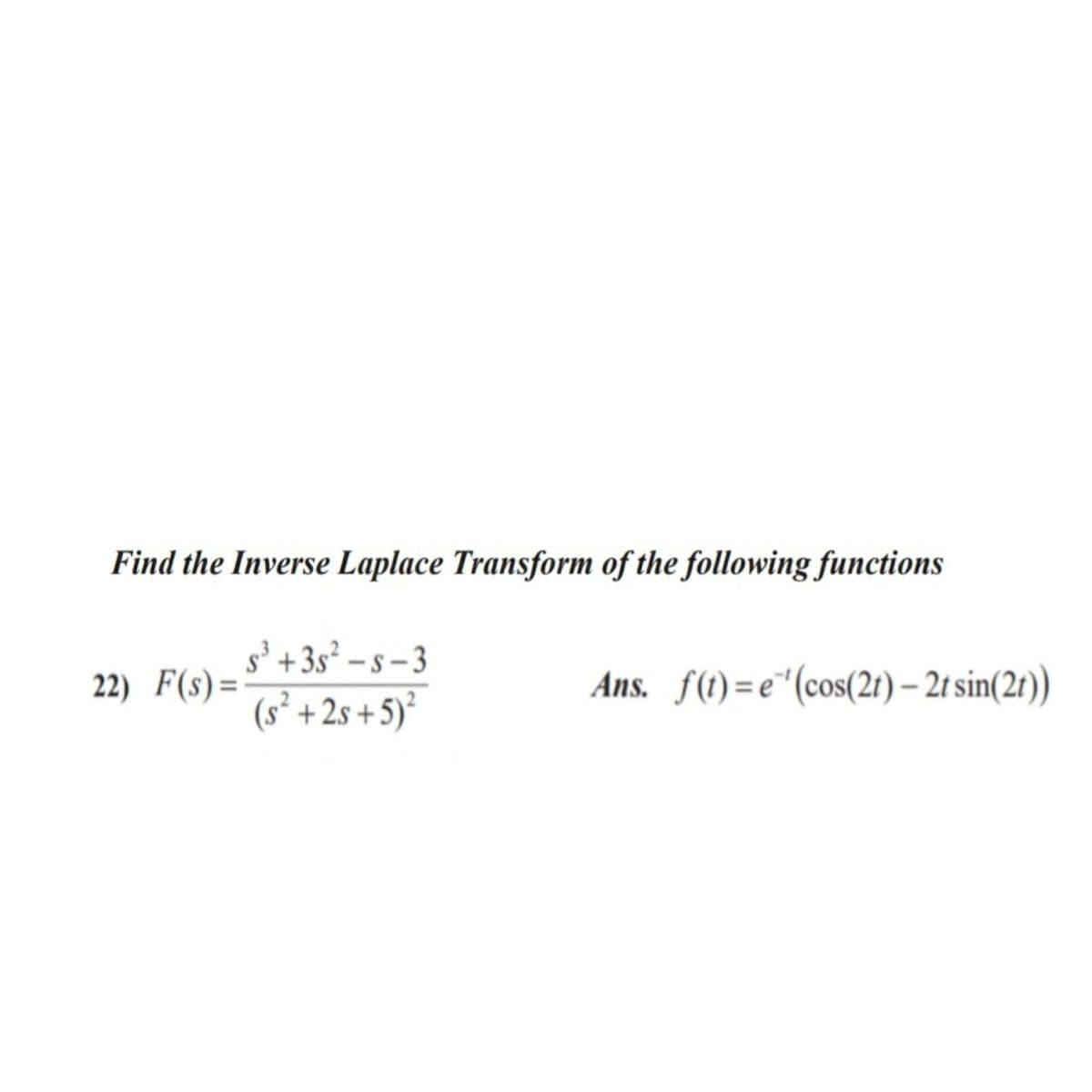 Find the Inverse Laplace Transform of the following functions
s'+3s² – s – 3
(s² +2s +5)²
Ans. f(1)=e"(cos(21) – 2t sin(21))
22) F(s)=
