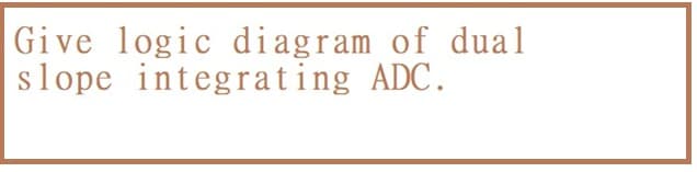 |Give logic diagram of dual
slope integrating ADC.
