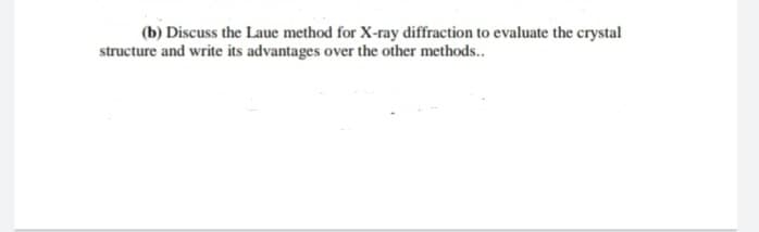 (b) Discuss the Laue method for X-ray diffraction to evaluate the crystal
structure and write its advantages over the other methods..
