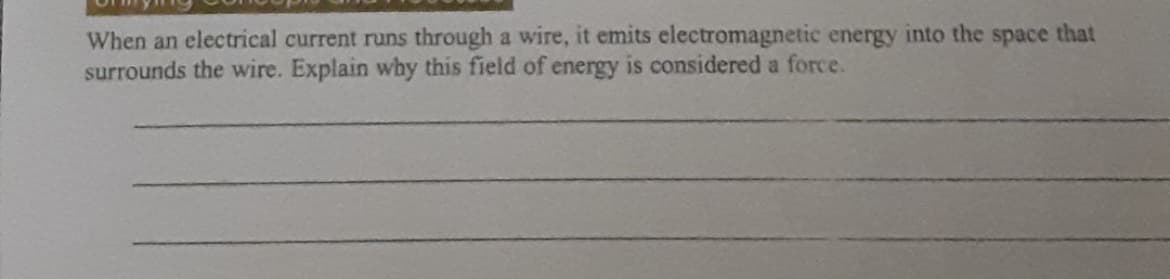 When an electrical current runs through a wire, it emits electromagnetic energy into the space that
surrounds the wire. Explain why this field of energy is considered a force.