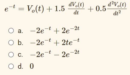 dV (t)
et = V.(t) + 1.5
d?V.(t)
+ 0.5
dt?
dt
O a. -2et + 2e
+ 2e-2t
O b. -2et + 2te
О с. —
-2e-t
2e-2t
O d. 0
