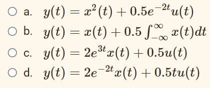 -2t
а. у(t) — а? (t) + 0.5е Ми(t)
O a.
O b. y(t) = x(t) + 0.5 S (t)dt
O c. y(t) = 2e*x(t) +0.5u(t)
O d. y(t) — 2e "а(t) + 0.5tu(t)
-2t
