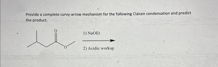 Provide a complete curvy-arrow mechanism for the following Claisen condensation and predict
the product.
e
1) NaOEt
2) Acidic workup