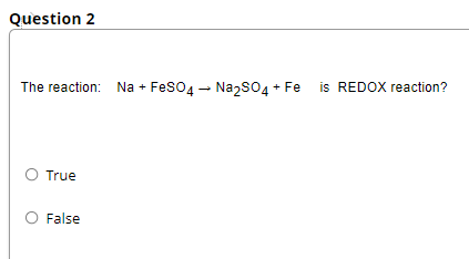 Question 2
The reaction: Na + Feso4 - Nazso4 + Fe is REDOX reaction?
O True
False

