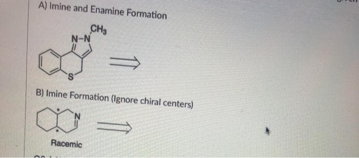 A) Imine and Enamine Formation
CH3
N-N
S.
B) Imine Formation (Ignore chiral centers)
Racemic
