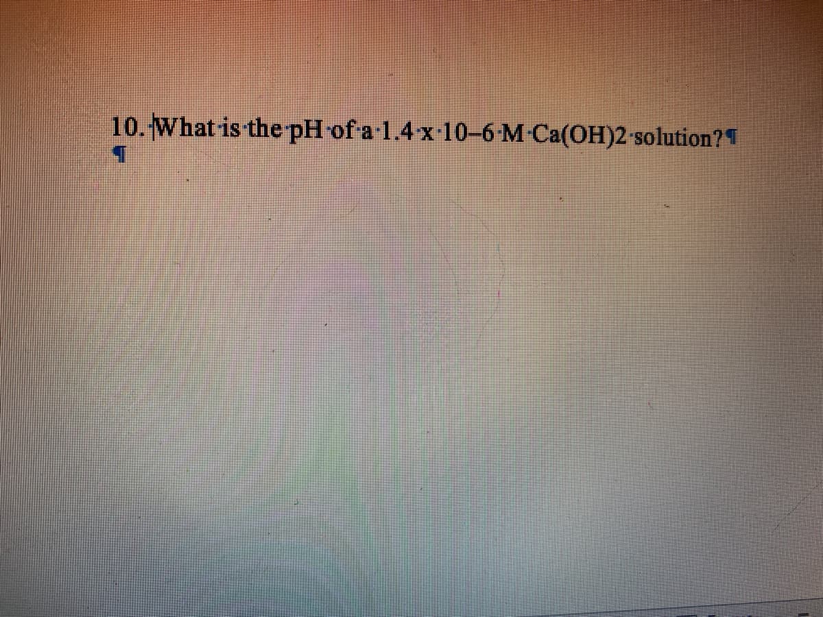 10. What is the pH of a·1.4x-10–6-M-Ca(OH)2-solution?T
