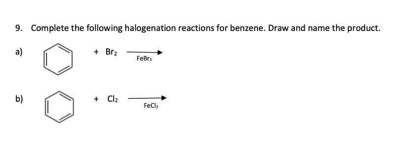 9. Complete the following halogenation reactions for benzene. Draw and name the product.
a)
b)
+ Br₂
+ Cl₂
FeBr3
FeCl3