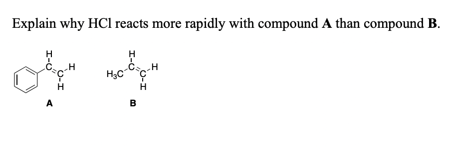 Explain why HCl reacts more rapidly with compound A than compound B.
A
H
H₂C
H
CH
H
B