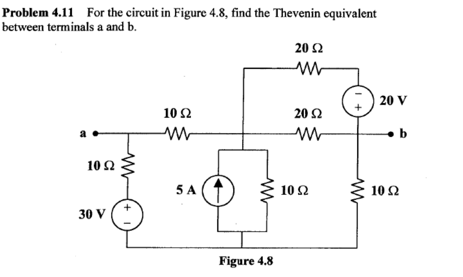 Problem 4.11 For the circuit in Figure 4.8, find the Thevenin equivalent
between terminals a and b.
a
10 92
30 V
www
+
I
10 S2
5 A
Figure 4.8
20 Ω
M
20 Ω
10 22
+
20 V
b
10 22