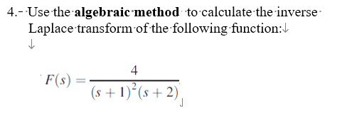 4.- Use the algebraic method to calculate the inverse
Laplace transform of the following function:↓
↓
F(s) =
4
(s+1)²(s+2)