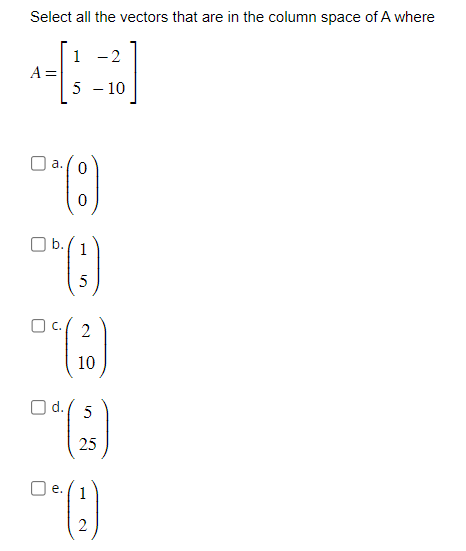Select all the vectors that are in the column space of A where
a.
0
0 (8)
(3)
1
5
2
DC (9)
10
O d.
1
-2
5 - 10
e.
in
5
25
(1)
2