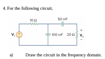 4. For the following circuit,
a)
10 Ω
ww
50 mF
100 mF 202
www
+
Draw the circuit in the frequency domain.
