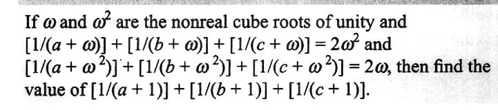 If w and af are the nonreal cube roots of unity and
[1/(a + c)] + [1/(b + w)] + [1/(c + w)] = 2w² and
[1/(a + w²)] + [1/(b + w²)] + [1/(c + w²)] = 2w, then find the
value of [1/(a + 1)] + [1/(b + 1)] + [1/(c + 1)].