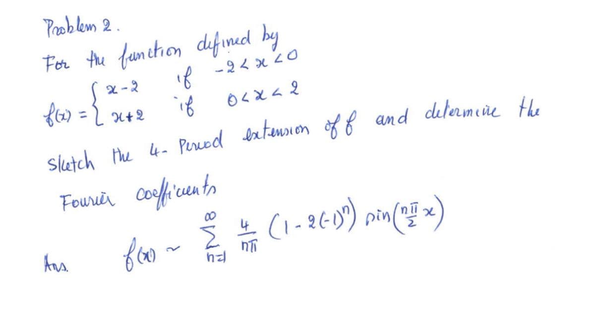 Problem 2.
For the function defined by
x-2
if -22x20
f(x) = (x+²
if
0<x<2
sketch the 4- Period extension of f and determine the
Fourier coefficients
€ +
Σ
foxo.
Ans.
(1-26-1)") pin (111 x)