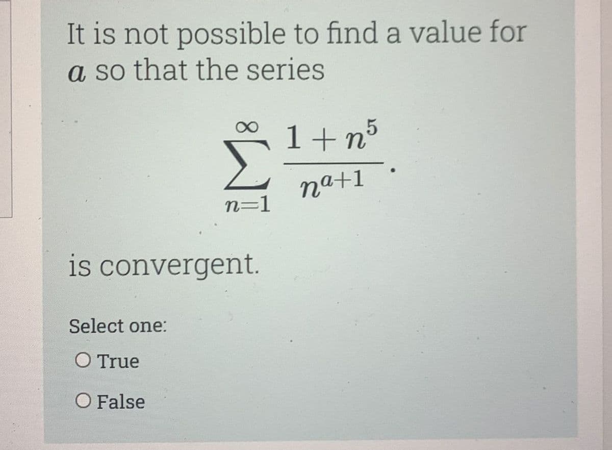 It is not possible to find a value for
a so that the series
1+n°
na+1
n=1
is convergent.
Select one:
O True
O False

