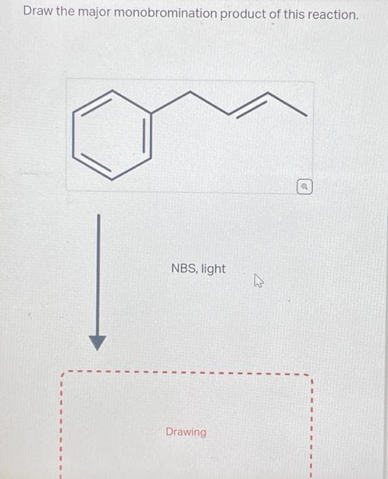 Draw the major monobromination product of this reaction.
NBS, light
Drawing
W
Q