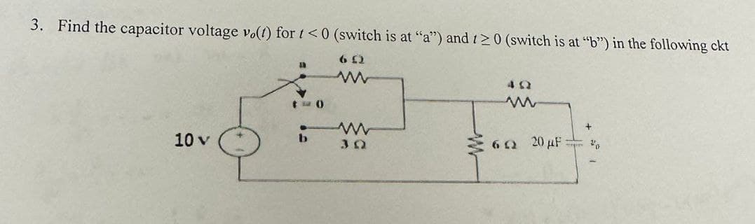 3. Find the capacitor voltage vo(t) for t<0 (switch is at "a") and 120 (switch is at "b") in the following ckt
6 £2
w
ΔΩ
10 v
b
www
3 Ω
w
+
62 20 µF
