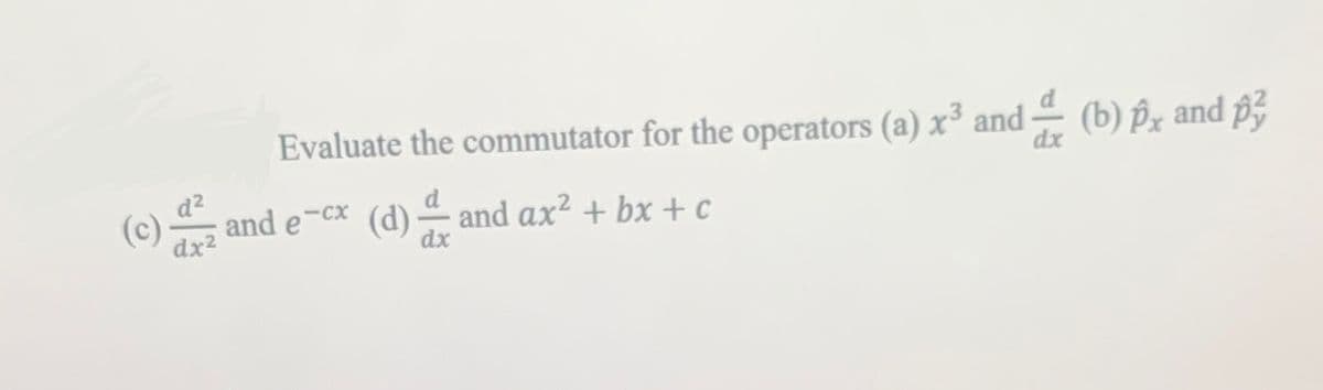 (c)
Evaluate the commutator for the operators (a) x³ and — (b) px and p3
dx
d²
and e-cx (d) and ax² + bx + c
dx²