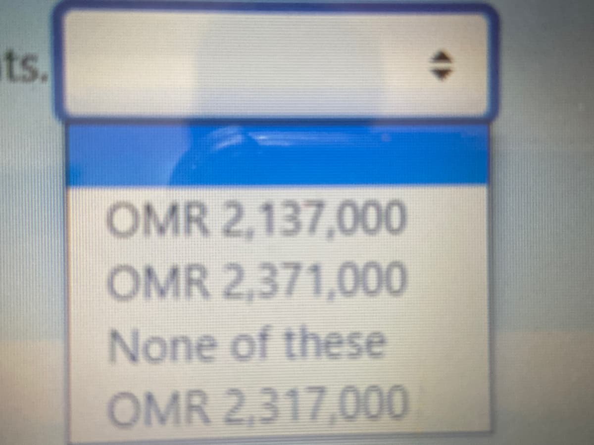 its.
OMR 2,137,000
OMR 2,371,000
None of these
OMR 2,317,000
