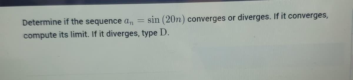 Determine if the sequence an
sin (20n) converges or diverges. If it converges,
compute its limit. If it diverges, type D.
