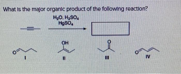What is the major organic product of the following reaction?
H₂O, H₂SO
HgSO,
*<=
OH
III
IV