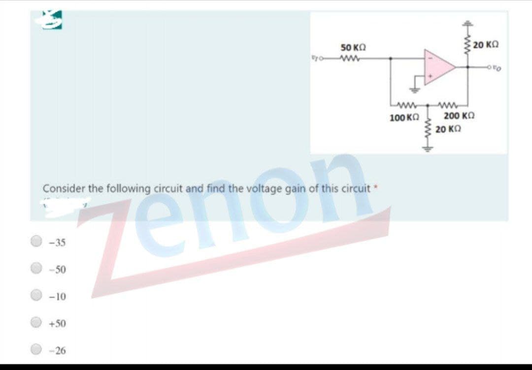 50 KQ
20 KQ
Lww
ww
200 KO
100 KO
20 ко
Consider the following circuit and find the voltage gain of this circuit *
Zenon
-35
-50
-10
+50
-26
ww
