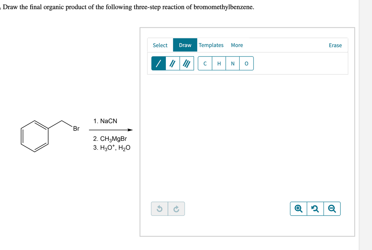 Draw the final organic product of the following three-step reaction of bromomethylbenzene.
Br
1. NaCN
2. CH3MgBr
3. H3O*, H₂O
Select Draw
/ ||| |||
Templates
с H
More
N
Erase
Q2 Q
