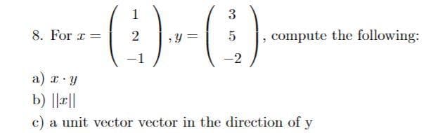 1
3
8. For r =
|, compute the following:
-1
-2
a) I: Y
b) ||r||
c) a unit vector vector in the direction of y
