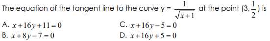 1
The equation of the tangent line to the curve y =
Jx+1
C. x+16y – 5 = 0
D. x+16y +5 = 0
at the point (3,– ) is
2
A. x+16y+11= 0
B. x+8y- 7=0
