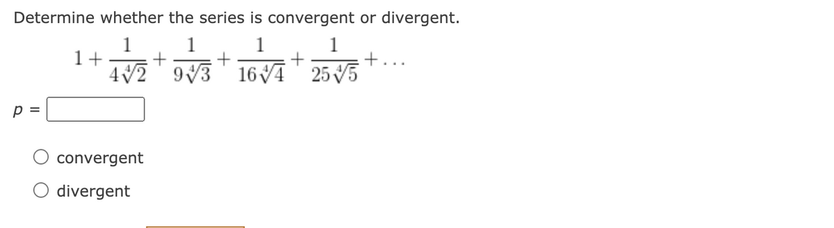 Determine whether the series is convergent or divergent.
1
1+
4V2 9V3 16VĀ" 255
1
1
1
p =
convergent
O divergent
