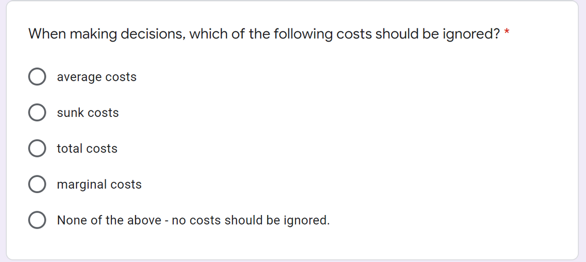 When making decisions, which of the following costs should be ignored? *
average costs
sunk costs
total costs
O marginal costs
None of the above - no costs should be ignored.
