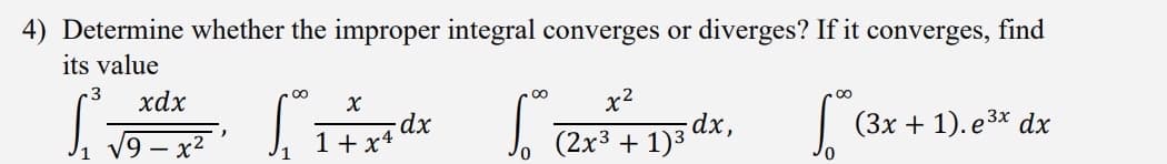 4) Determine whether the improper integral converges or diverges? If it converges, find
its value
3
xdx
√9 − x²
00
x
-dx
1+x4
_ C
∞
x²
(2x³ + 1)3 dx,
_ C
∞
(3x+1). e3x dx