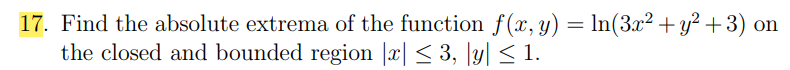 17. Find the absolute extrema of the function f(x, y) = ln(3x² + y² +3) on
the closed and bounded region |x| ≤ 3, y ≤ 1.