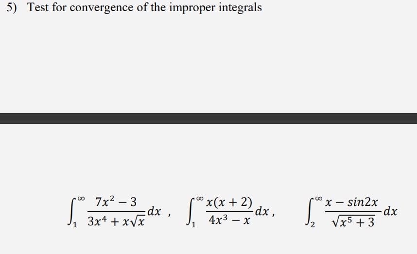 5) Test for convergence of the improper integrals
00 7x² - 3
x(x+2)
x - sin2x
S
dx,
dx,
dx
3x + x√x
4x³- x
2
√x5 +3