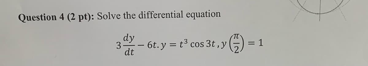 π
元-2
Question 4 (2 pt): Solve the differential equation
3
dy
dt
- 6t.y = t³ cos 3t, y
=