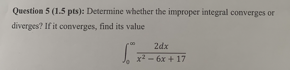 Question 5 (1.5 pts): Determine whether the improper integral converges or
diverges? If it converges, find its value
2dx
0
x²-6x+17
S