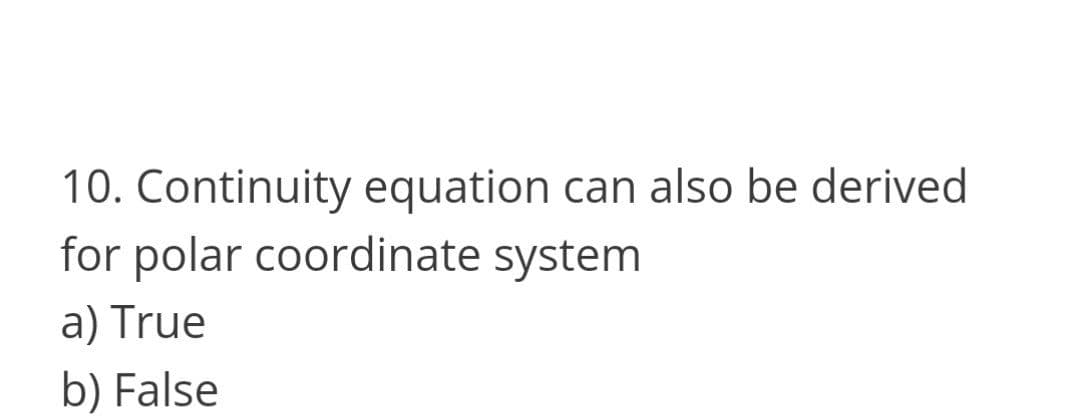 10. Continuity equation can also be derived
for polar coordinate system
a) True
b) False
