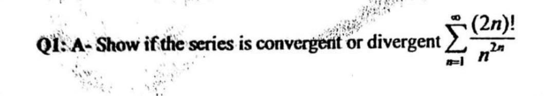 Q1: A-Show if the series is conver
Σ (2n)!
2n
or divergent