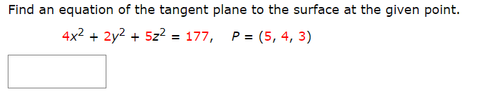 Find an equation of the tangent plane to the surface at the given point.
4x2 + 2y2 + 5z2 = 177, P = (5, 4, 3)

