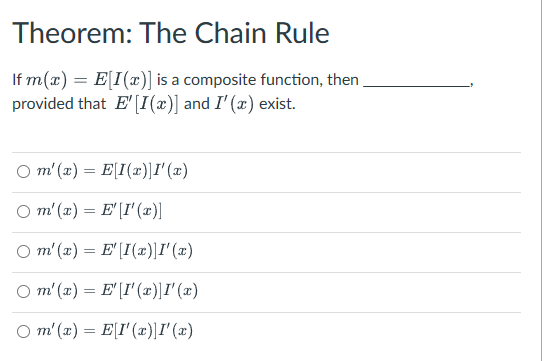 Theorem: The Chain Rule
If m(x) = E[I(x)] is a composite function, then
provided that E' [I(x)] and I'(x) exist.
Om'(x)=E[I(x)]I'(x)
○ m'(x) = E' [I'(x)]
Om'(x) = E' [I(x)]I'(x)
Om'(x) = E'I' (x)] I'(x)
Om'(x) = E[I'(x)]I'(x)