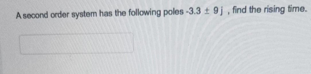 A second order system has the following poles -3.3 ± 9j, find the rising time.