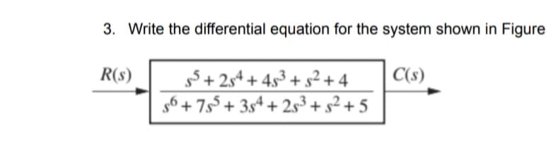 3. Write the differential equation for the system shown in Figure
R(s)
55 +254 +45³ +5² +4
C(s)
s6+755 +354 +25³ +5² +5
