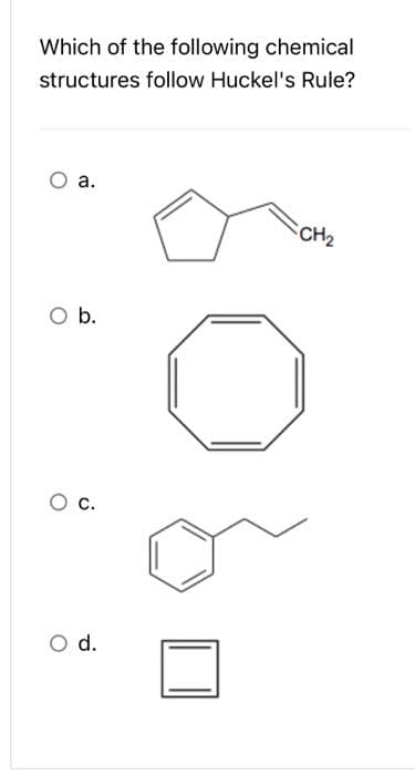 Which of the following chemical
structures follow Huckel's Rule?
O a.
O b.
O C.
O d.
CH₂
