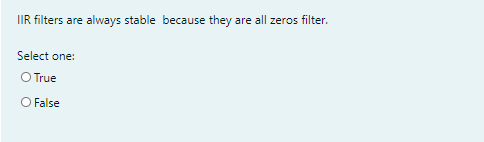IIR filters are always stable because they are all zeros filter.
Select one:
O True
O False
