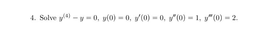 4. Solve y(4) – y = 0, y(0) = 0, y'(0) = 0, y"(0) = 1, y" (0) = 2.
