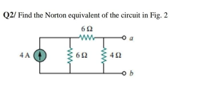 Q2/ Find the Norton equivalent of the circuit in Fig. 2
4 A
