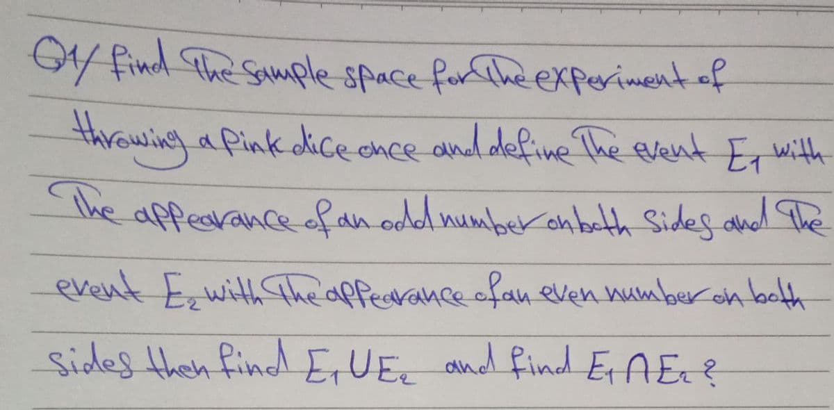 O find The Sample space for The experiment.of
throwing a Pink odicee chce and define The event Er with
The appearance fan odd numberonbath Sides aned The
event E, with The appearance ofan even number on bcth
sides then find E,UEc and find EAEt?
