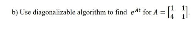 }
b) Use diagonalizable algorithm to find eAt for A =
